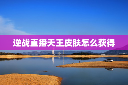 逆战直播天王皮肤怎么获得