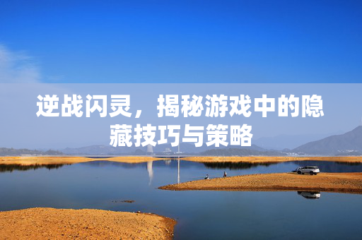 逆战闪灵，揭秘游戏中的隐藏技巧与策略