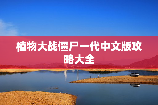 植物大战僵尸一代中文版攻略大全