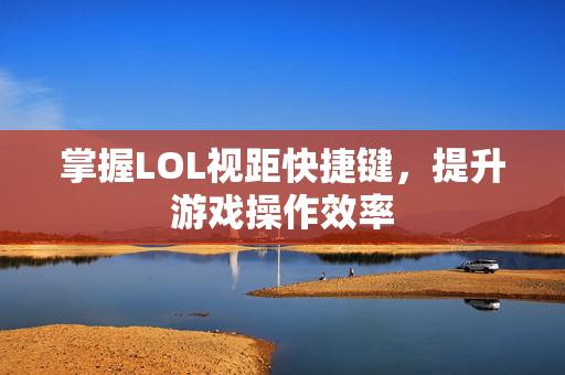 掌握LOL视距快捷键，提升游戏操作效率