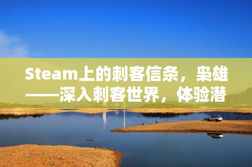 Steam上的刺客信条，枭雄——深入刺客世界，体验潜行与暗杀的艺术