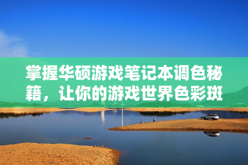 掌握华硕游戏笔记本调色秘籍，让你的游戏世界色彩斑斓