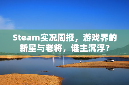 Steam实况周报，游戏界的新星与老将，谁主沉浮？