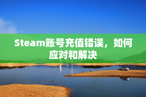 Steam账号充值错误，如何应对和解决