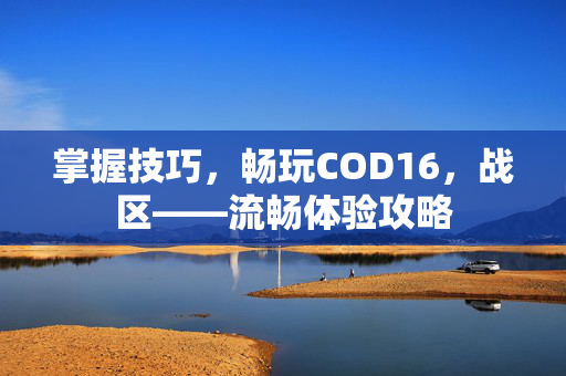 掌握技巧，畅玩COD16，战区——流畅体验攻略