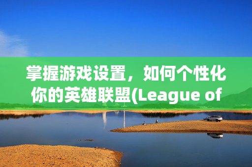 掌握游戏设置，如何个性化你的英雄联盟(League of Legends)登录界面