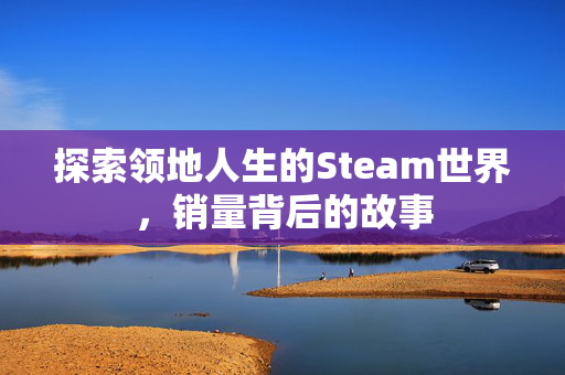 探索领地人生的Steam世界，销量背后的故事