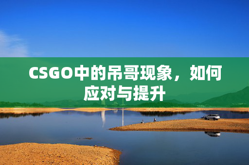CSGO中的吊哥现象，如何应对与提升