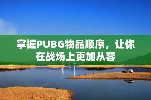 掌握PUBG物品顺序，让你在战场上更加从容