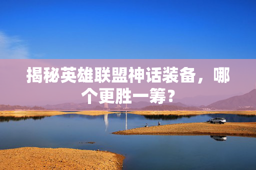 揭秘英雄联盟神话装备，哪个更胜一筹？