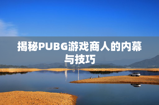 揭秘PUBG游戏商人的内幕与技巧