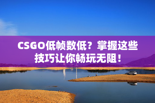 CSGO低帧数低？掌握这些技巧让你畅玩无阻！