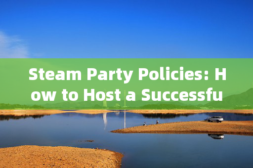 Steam Party Policies: How to Host a Successful Gaming Extravaganza