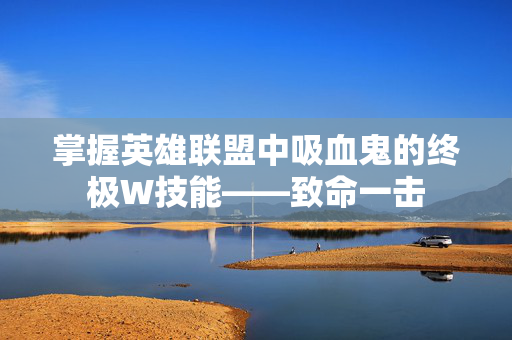 掌握英雄联盟中吸血鬼的终极W技能——致命一击