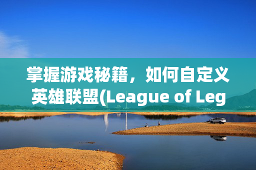 掌握游戏秘籍，如何自定义英雄联盟(League of Legends, 简称LOL)的战绩显示设置