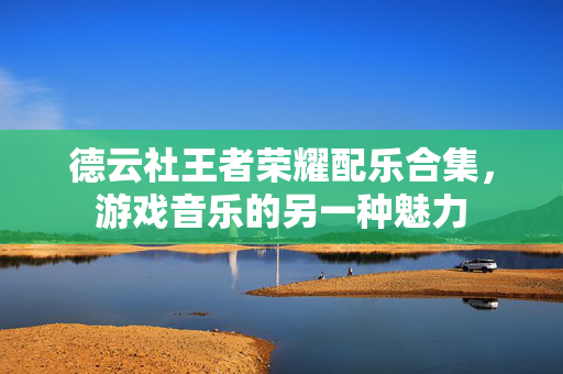 德云社王者荣耀配乐合集，游戏音乐的另一种魅力