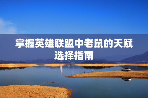 掌握英雄联盟中老鼠的天赋选择指南