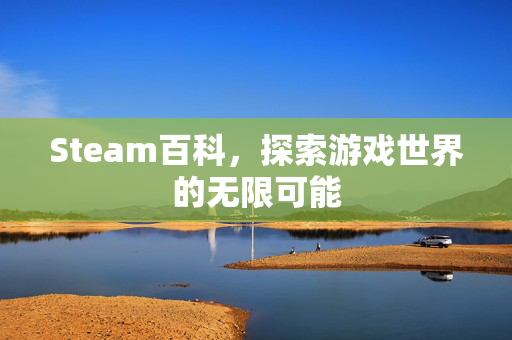 Steam百科，探索游戏世界的无限可能