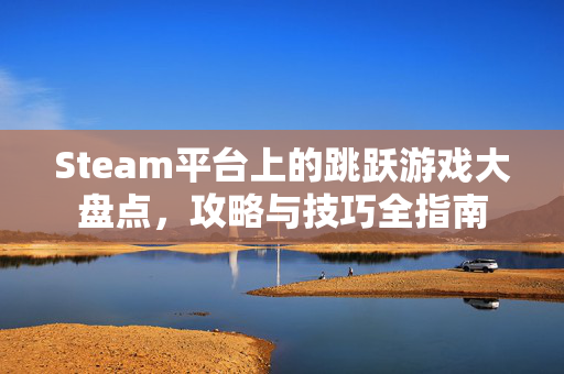 Steam平台上的跳跃游戏大盘点，攻略与技巧全指南