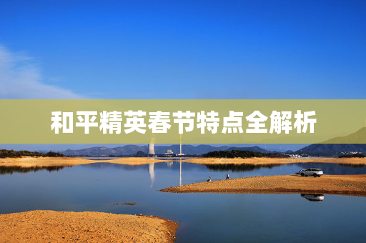和平精英春节特点全解析