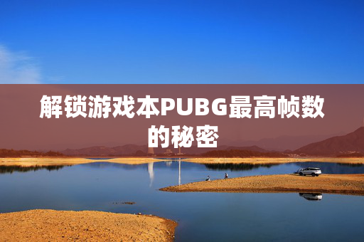 解锁游戏本PUBG最高帧数的秘密