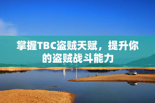 掌握TBC盗贼天赋，提升你的盗贼战斗能力