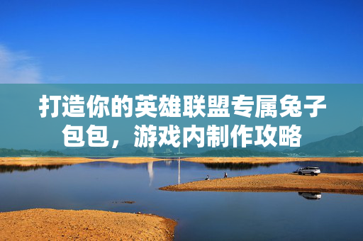 打造你的英雄联盟专属兔子包包，游戏内制作攻略