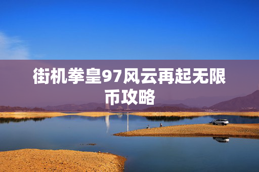 街机拳皇97风云再起无限币攻略