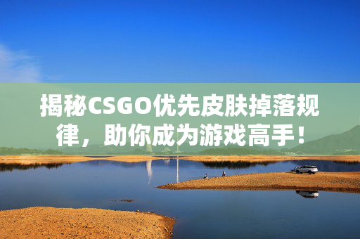 揭秘CSGO优先皮肤掉落规律，助你成为游戏高手！