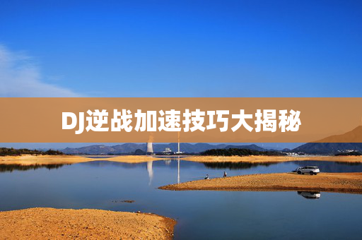DJ逆战加速技巧大揭秘