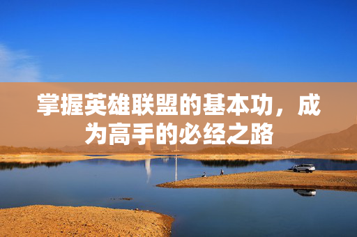 掌握英雄联盟的基本功，成为高手的必经之路