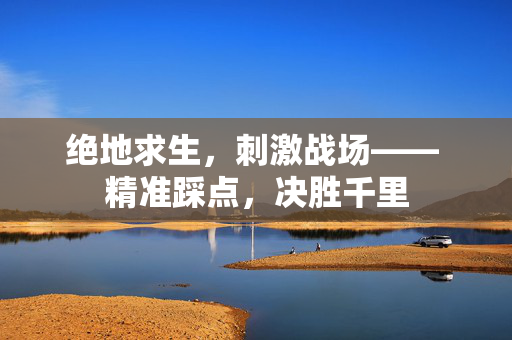 绝地求生，刺激战场—— 精准踩点，决胜千里