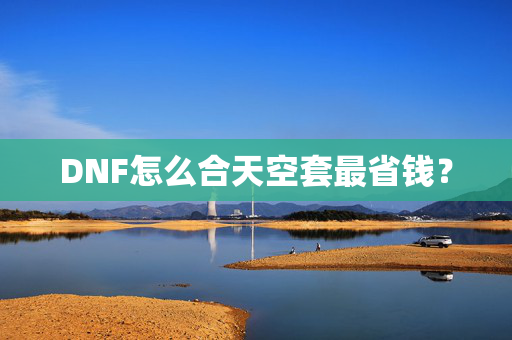 DNF怎么合天空套最省钱？