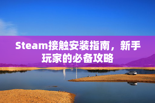 Steam接触安装指南，新手玩家的必备攻略