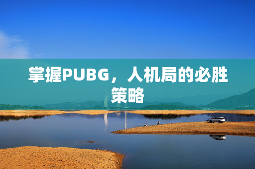 掌握PUBG，人机局的必胜策略