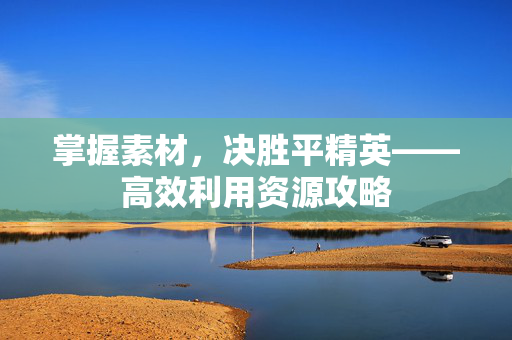 掌握素材，决胜平精英——高效利用资源攻略