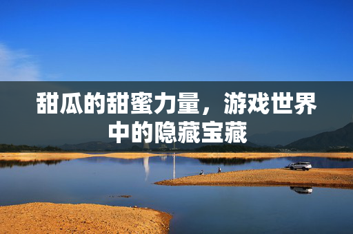 甜瓜的甜蜜力量，游戏世界中的隐藏宝藏