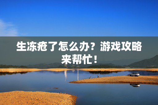 生冻疮了怎么办？游戏攻略来帮忙！