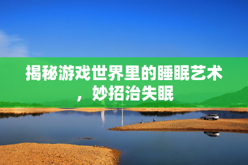 揭秘游戏世界里的睡眠艺术，妙招治失眠