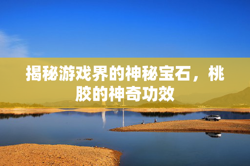 揭秘游戏界的神秘宝石，桃胶的神奇功效