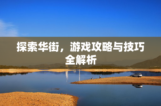 探索华街，游戏攻略与技巧全解析