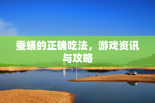 蚕蛹的正确吃法，游戏资讯与攻略