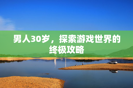 男人30岁，探索游戏世界的终极攻略
