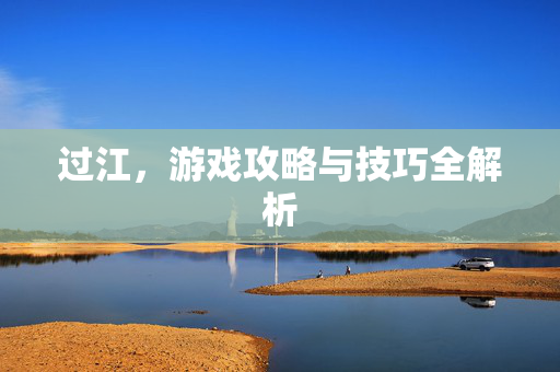 过江，游戏攻略与技巧全解析