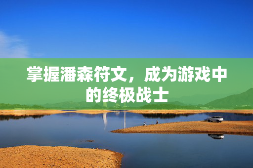 掌握潘森符文，成为游戏中的终极战士