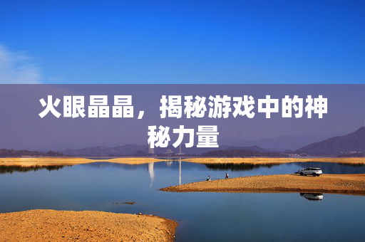 火眼晶晶，揭秘游戏中的神秘力量