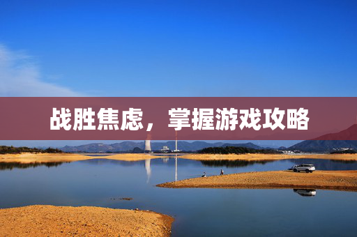 战胜焦虑，掌握游戏攻略