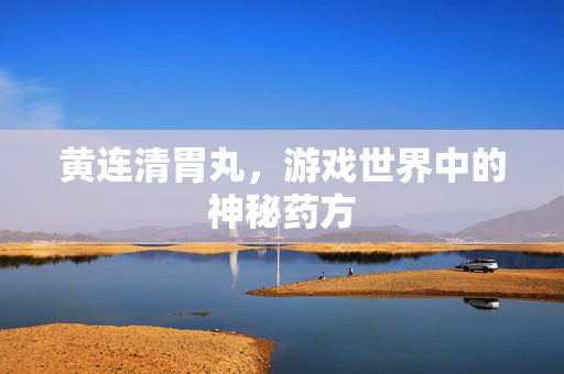 黄连清胃丸，游戏世界中的神秘药方