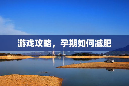 游戏攻略，孕期如何减肥