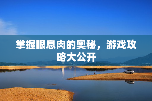 掌握眼息肉的奥秘，游戏攻略大公开